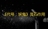 《代号：妖鬼》灵石作用介绍