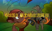 《战国》暴力输出流阵容攻略