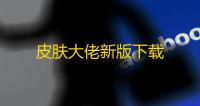 皮肤大佬新版下载