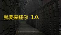 就要撞翻你  1.0.1