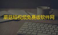 蘑菇短视频免费版软件网页版v5.0.6 人气热度 ：19℃